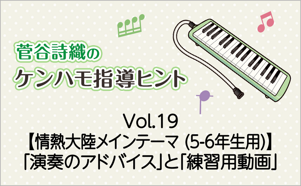 Vol.19【「情熱大陸」メインテーマ(5-6年生用)】鍵盤ハーモニカの「演奏のアドバイス」と「練習用動画」