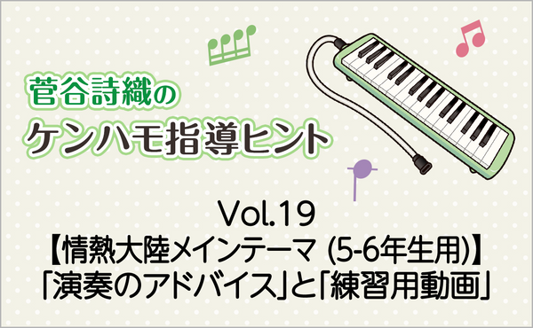 Vol.19【「情熱大陸」メインテーマ（5-6年生用）】鍵盤ハーモニカの「演奏のアドバイス」と「練習用動画」
