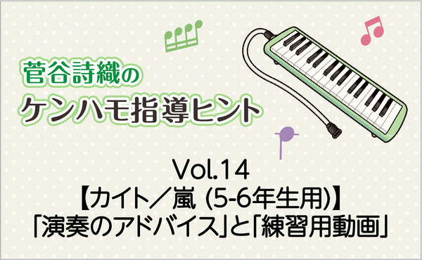Vol.14　【カイト／嵐 (5-6年生用)】鍵盤ハーモニカの「演奏のアドバイス」と「練習用動画」