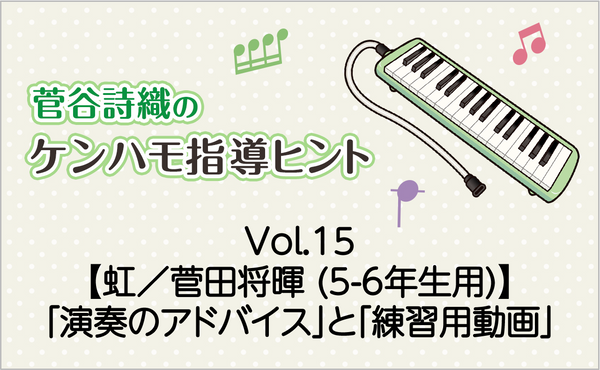 Vol.15　【虹／菅田将暉 (5-6年生用)】鍵盤ハーモニカの「演奏のアドバイス」と「練習用動画」