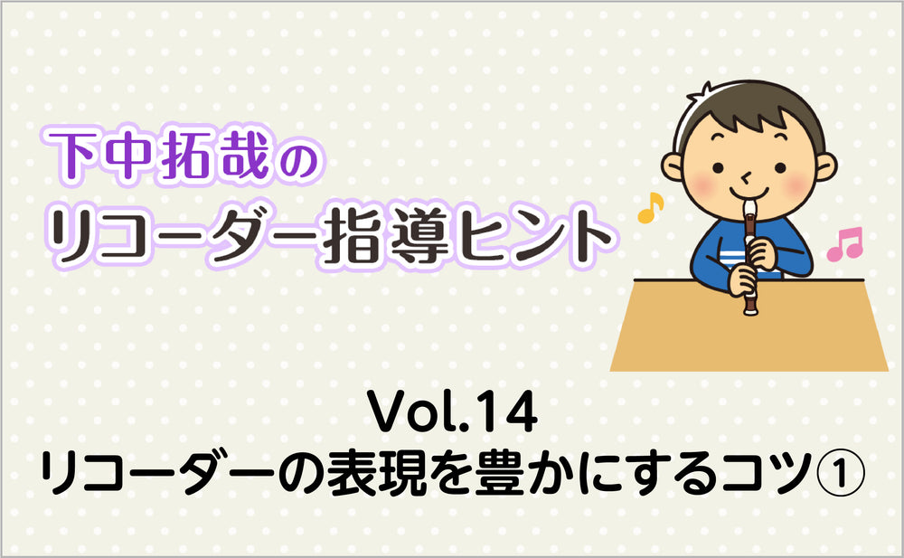 Vol.14　リコーダーの表現を豊かにするコツ①